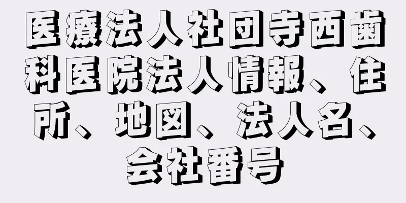 医療法人社団寺西歯科医院法人情報、住所、地図、法人名、会社番号