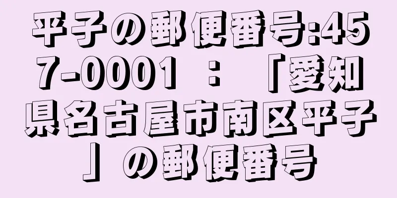 平子の郵便番号:457-0001 ： 「愛知県名古屋市南区平子」の郵便番号