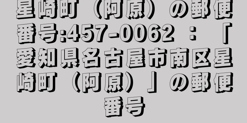 星崎町（阿原）の郵便番号:457-0062 ： 「愛知県名古屋市南区星崎町（阿原）」の郵便番号