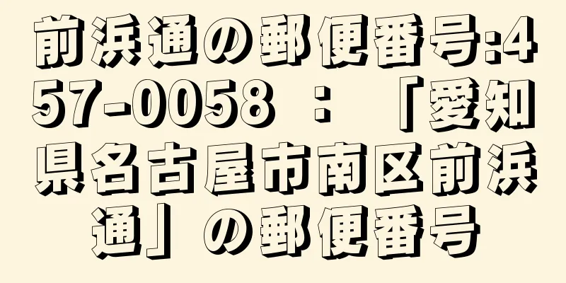 前浜通の郵便番号:457-0058 ： 「愛知県名古屋市南区前浜通」の郵便番号