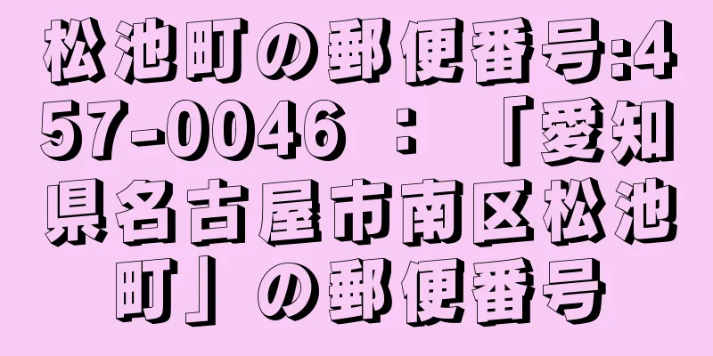 松池町の郵便番号:457-0046 ： 「愛知県名古屋市南区松池町」の郵便番号