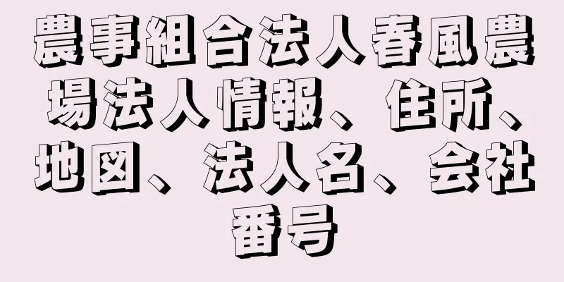 農事組合法人春風農場法人情報、住所、地図、法人名、会社番号