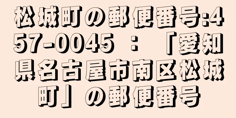 松城町の郵便番号:457-0045 ： 「愛知県名古屋市南区松城町」の郵便番号