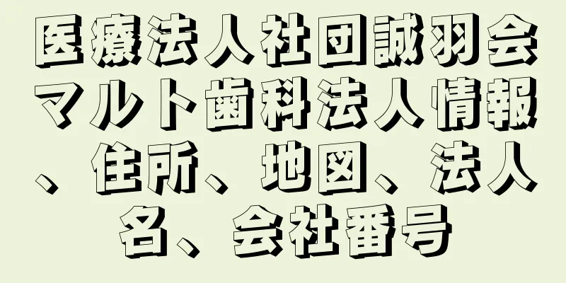 医療法人社団誠羽会マルト歯科法人情報、住所、地図、法人名、会社番号