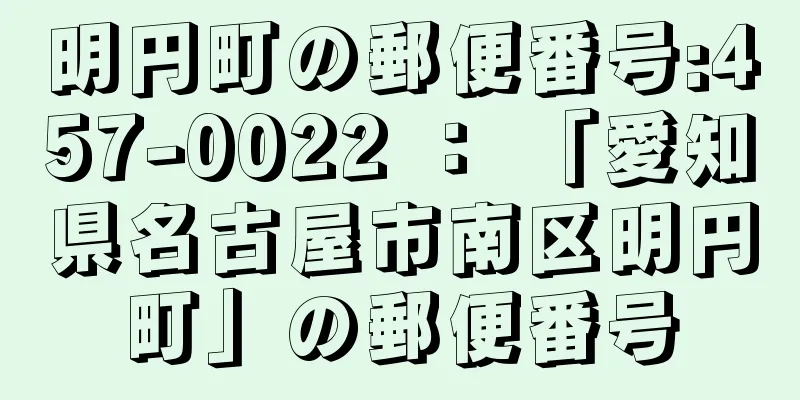 明円町の郵便番号:457-0022 ： 「愛知県名古屋市南区明円町」の郵便番号