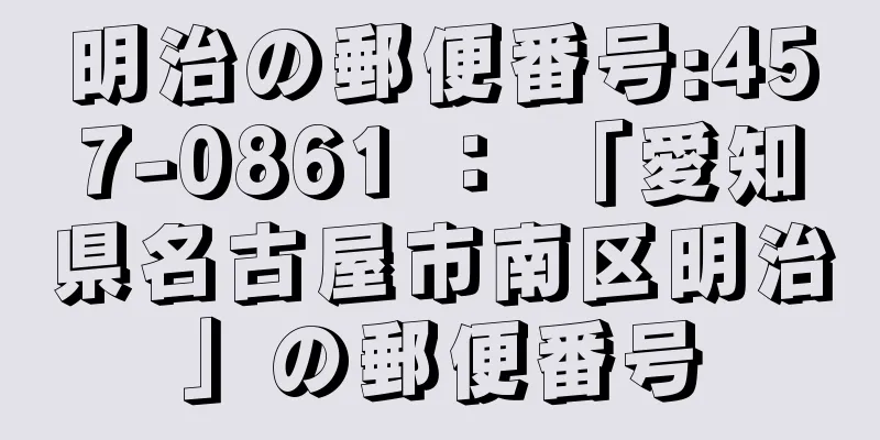 明治の郵便番号:457-0861 ： 「愛知県名古屋市南区明治」の郵便番号