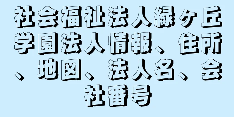 社会福祉法人緑ヶ丘学園法人情報、住所、地図、法人名、会社番号