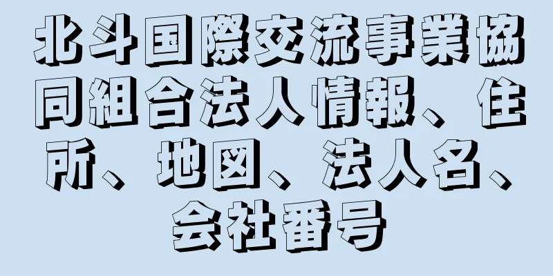 北斗国際交流事業協同組合法人情報、住所、地図、法人名、会社番号