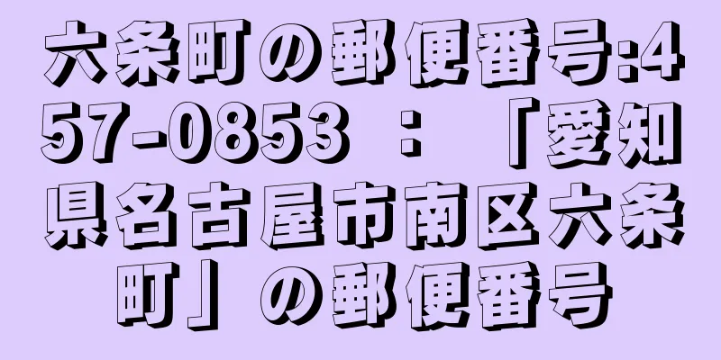 六条町の郵便番号:457-0853 ： 「愛知県名古屋市南区六条町」の郵便番号