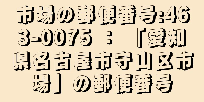 市場の郵便番号:463-0075 ： 「愛知県名古屋市守山区市場」の郵便番号