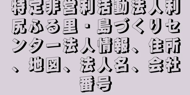 特定非営利活動法人利尻ふる里・島づくりセンター法人情報、住所、地図、法人名、会社番号