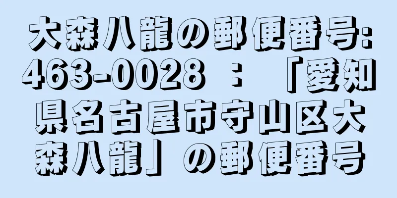 大森八龍の郵便番号:463-0028 ： 「愛知県名古屋市守山区大森八龍」の郵便番号