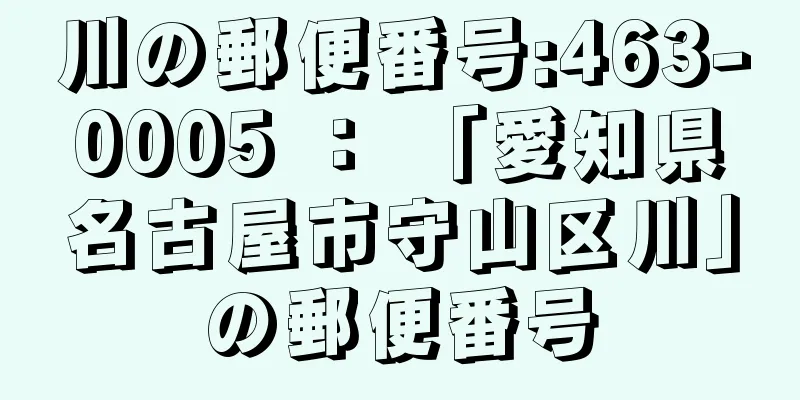 川の郵便番号:463-0005 ： 「愛知県名古屋市守山区川」の郵便番号