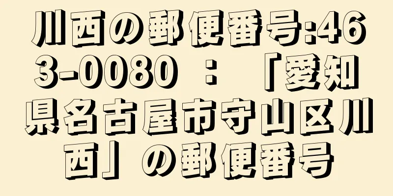 川西の郵便番号:463-0080 ： 「愛知県名古屋市守山区川西」の郵便番号