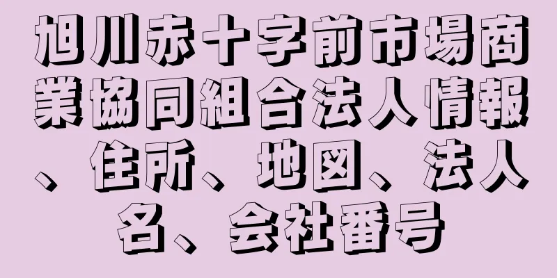 旭川赤十字前市場商業協同組合法人情報、住所、地図、法人名、会社番号