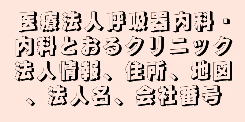 医療法人呼吸器内科・内科とおるクリニック法人情報、住所、地図、法人名、会社番号