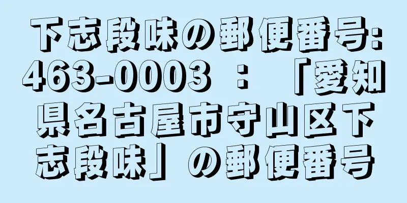 下志段味の郵便番号:463-0003 ： 「愛知県名古屋市守山区下志段味」の郵便番号