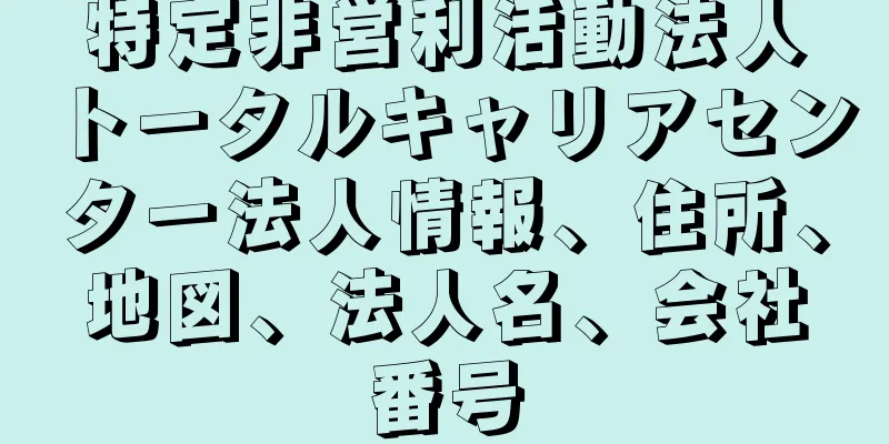 特定非営利活動法人トータルキャリアセンター法人情報、住所、地図、法人名、会社番号