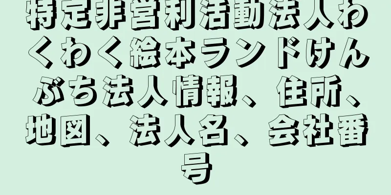 特定非営利活動法人わくわく絵本ランドけんぶち法人情報、住所、地図、法人名、会社番号