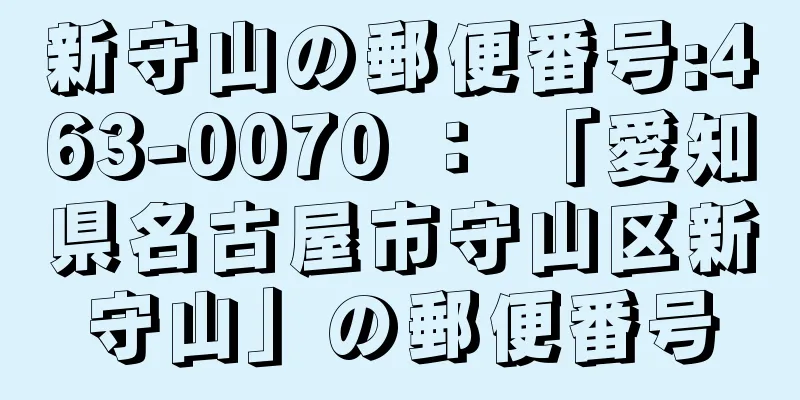 新守山の郵便番号:463-0070 ： 「愛知県名古屋市守山区新守山」の郵便番号