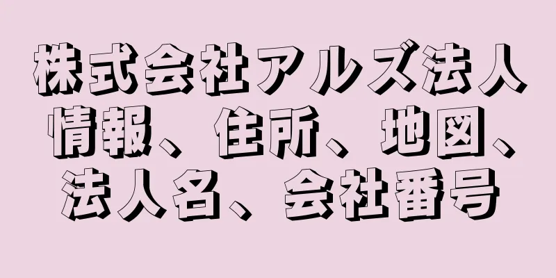 株式会社アルズ法人情報、住所、地図、法人名、会社番号