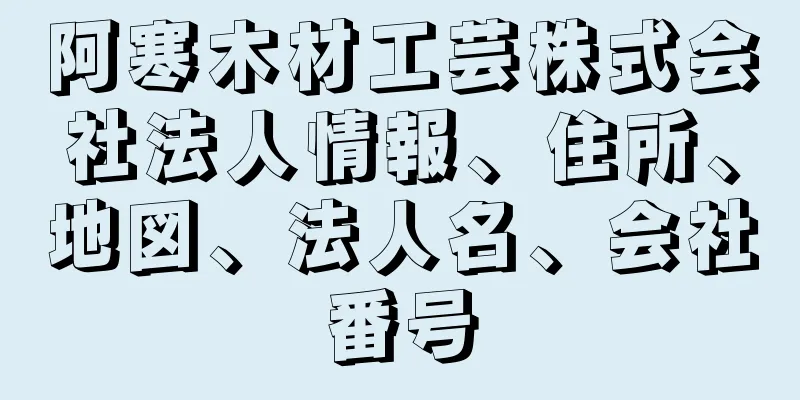 阿寒木材工芸株式会社法人情報、住所、地図、法人名、会社番号