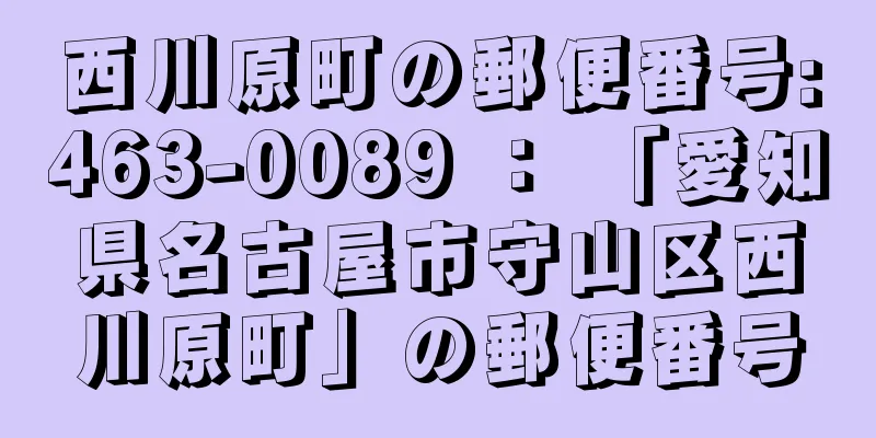 西川原町の郵便番号:463-0089 ： 「愛知県名古屋市守山区西川原町」の郵便番号