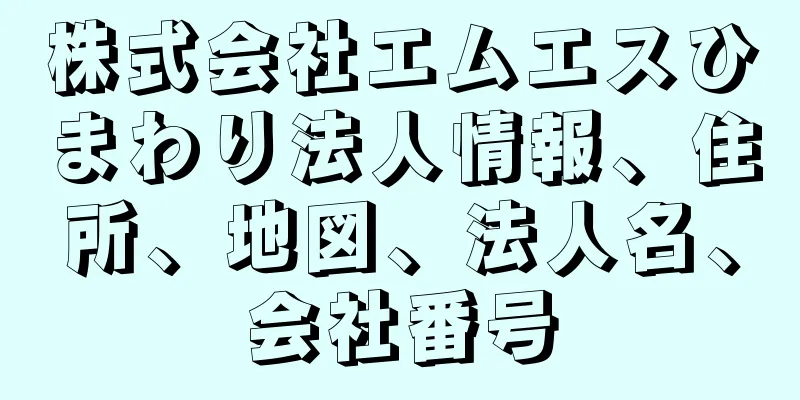 株式会社エムエスひまわり法人情報、住所、地図、法人名、会社番号