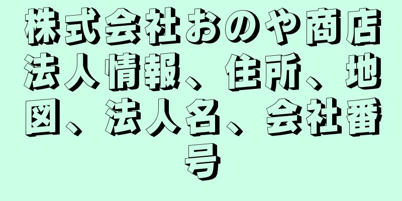 株式会社おのや商店法人情報、住所、地図、法人名、会社番号