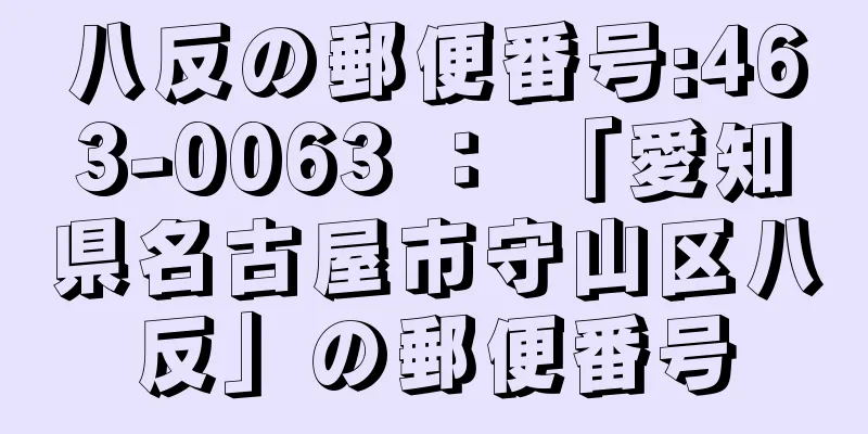 八反の郵便番号:463-0063 ： 「愛知県名古屋市守山区八反」の郵便番号