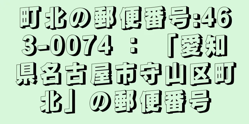 町北の郵便番号:463-0074 ： 「愛知県名古屋市守山区町北」の郵便番号