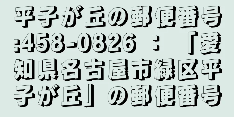 平子が丘の郵便番号:458-0826 ： 「愛知県名古屋市緑区平子が丘」の郵便番号