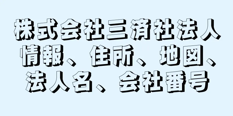 株式会社三済社法人情報、住所、地図、法人名、会社番号