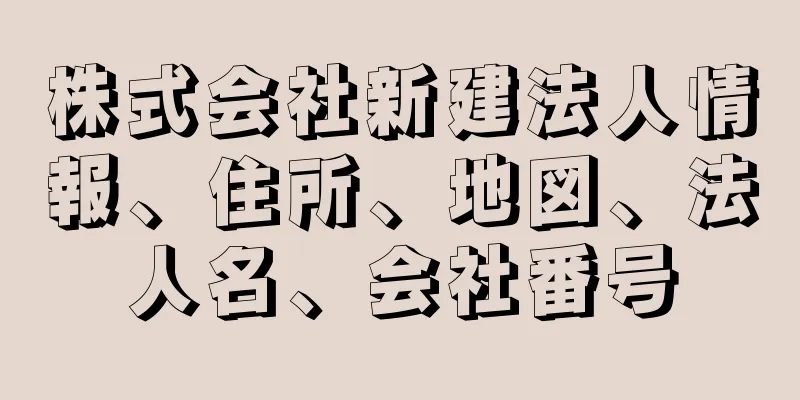 株式会社新建法人情報、住所、地図、法人名、会社番号