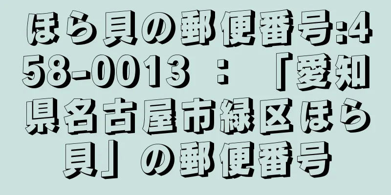 ほら貝の郵便番号:458-0013 ： 「愛知県名古屋市緑区ほら貝」の郵便番号