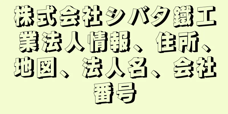 株式会社シバタ鐵工業法人情報、住所、地図、法人名、会社番号