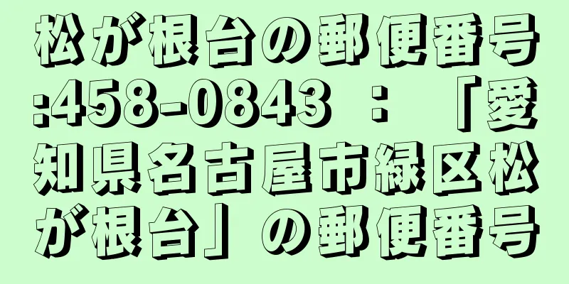 松が根台の郵便番号:458-0843 ： 「愛知県名古屋市緑区松が根台」の郵便番号