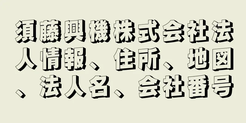 須藤興機株式会社法人情報、住所、地図、法人名、会社番号