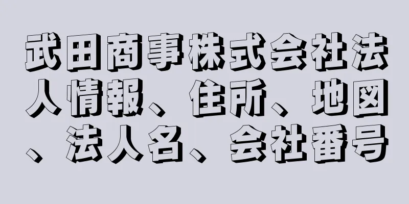 武田商事株式会社法人情報、住所、地図、法人名、会社番号