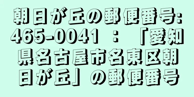 朝日が丘の郵便番号:465-0041 ： 「愛知県名古屋市名東区朝日が丘」の郵便番号