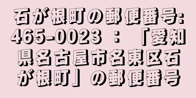 石が根町の郵便番号:465-0023 ： 「愛知県名古屋市名東区石が根町」の郵便番号