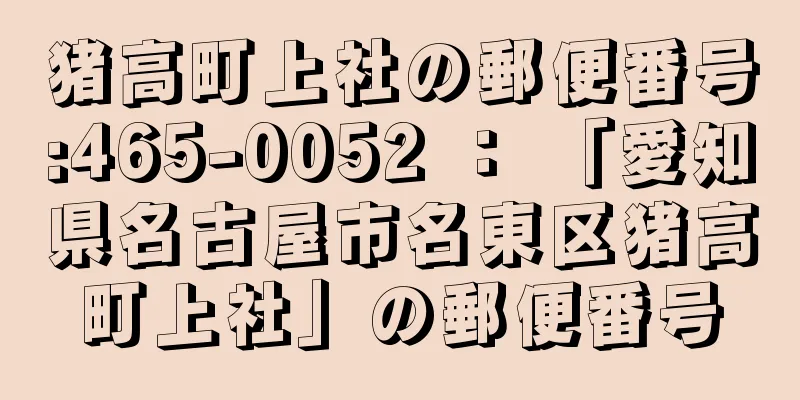 猪高町上社の郵便番号:465-0052 ： 「愛知県名古屋市名東区猪高町上社」の郵便番号