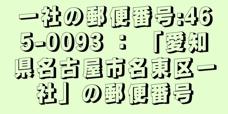 一社の郵便番号:465-0093 ： 「愛知県名古屋市名東区一社」の郵便番号