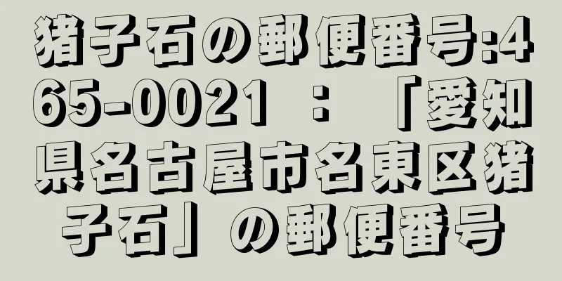 猪子石の郵便番号:465-0021 ： 「愛知県名古屋市名東区猪子石」の郵便番号