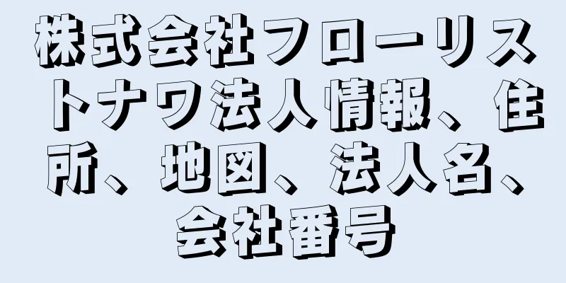 株式会社フローリストナワ法人情報、住所、地図、法人名、会社番号