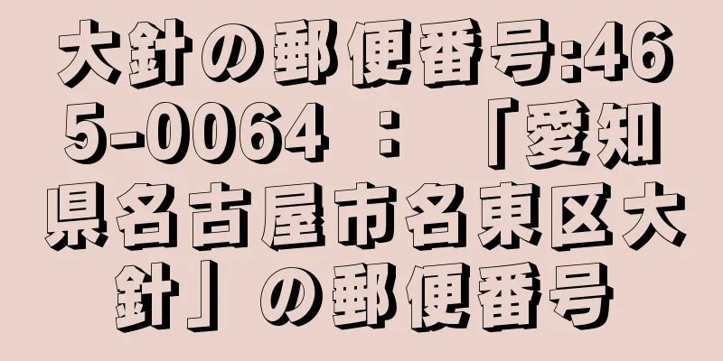 大針の郵便番号:465-0064 ： 「愛知県名古屋市名東区大針」の郵便番号