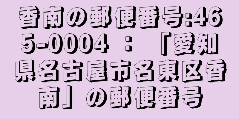 香南の郵便番号:465-0004 ： 「愛知県名古屋市名東区香南」の郵便番号