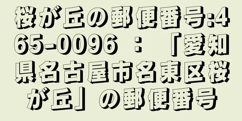 桜が丘の郵便番号:465-0096 ： 「愛知県名古屋市名東区桜が丘」の郵便番号