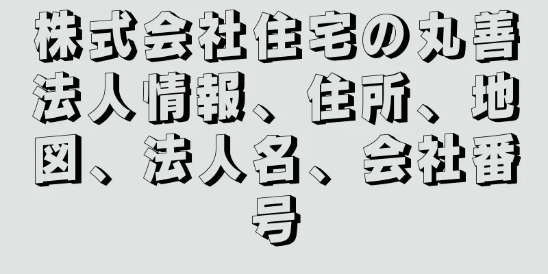 株式会社住宅の丸善法人情報、住所、地図、法人名、会社番号