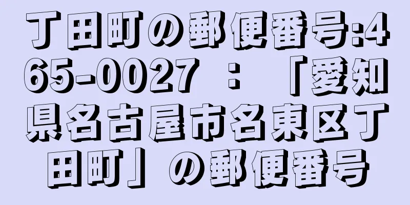 丁田町の郵便番号:465-0027 ： 「愛知県名古屋市名東区丁田町」の郵便番号